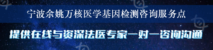 宁波余姚万核医学基因检测咨询服务点